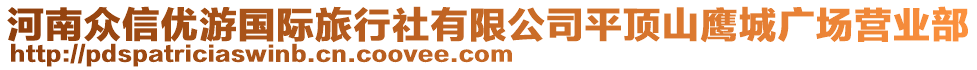 河南眾信優(yōu)游國際旅行社有限公司平頂山鷹城廣場營業(yè)部