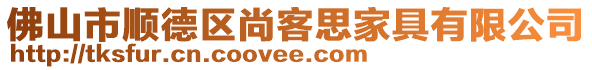 佛山市顺德区尚客思家具有限公司