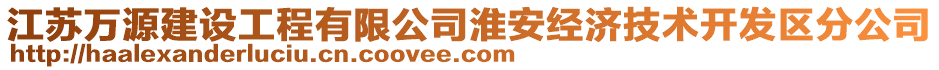 江蘇萬源建設(shè)工程有限公司淮安經(jīng)濟技術(shù)開發(fā)區(qū)分公司