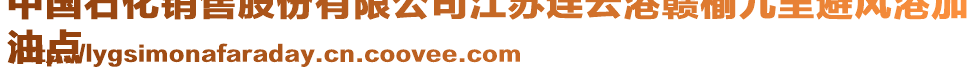 中國石化銷售股份有限公司江蘇連云港贛榆九里避風港加
油點