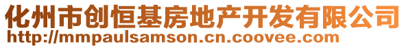 化州市創(chuàng)恒基房地產(chǎn)開發(fā)有限公司