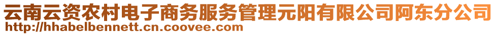 云南云資農(nóng)村電子商務(wù)服務(wù)管理元陽有限公司阿東分公司