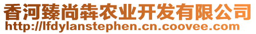 香河臻尚犇農(nóng)業(yè)開(kāi)發(fā)有限公司