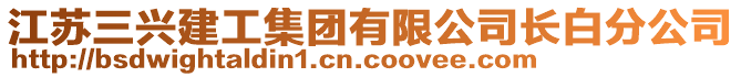 江蘇三興建工集團(tuán)有限公司長白分公司