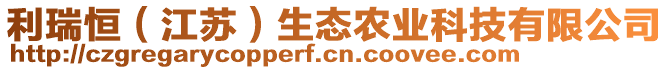 利瑞恒（江蘇）生態(tài)農(nóng)業(yè)科技有限公司