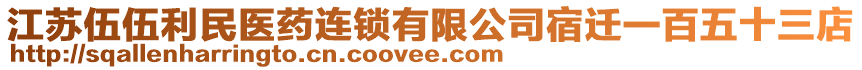 江蘇伍伍利民醫(yī)藥連鎖有限公司宿遷一百五十三店