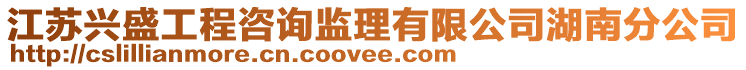 江蘇興盛工程咨詢監理有限公司湖南分公司