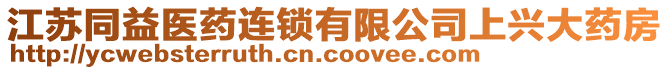 江蘇同益醫(yī)藥連鎖有限公司上興大藥房