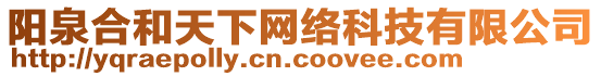 陽(yáng)泉合和天下網(wǎng)絡(luò)科技有限公司