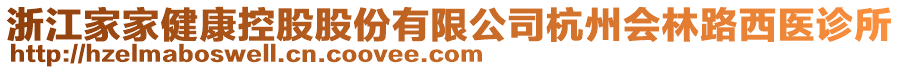 浙江家家健康控股股份有限公司杭州會林路西醫(yī)診所