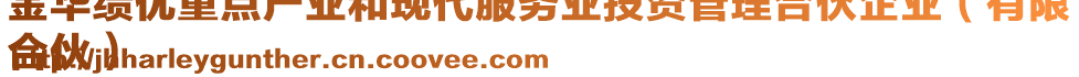 金華績優(yōu)重點(diǎn)產(chǎn)業(yè)和現(xiàn)代服務(wù)業(yè)投資管理合伙企業(yè)（有限
合伙）