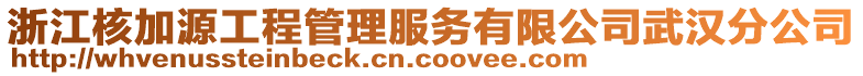 浙江核加源工程管理服務(wù)有限公司武漢分公司