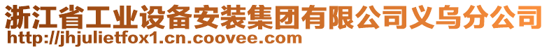 浙江省工業(yè)設(shè)備安裝集團(tuán)有限公司義烏分公司