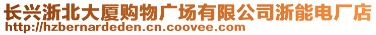 長(zhǎng)興浙北大廈購(gòu)物廣場(chǎng)有限公司浙能電廠店