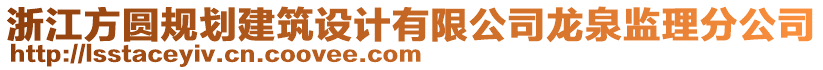 浙江方圓規(guī)劃建筑設(shè)計(jì)有限公司龍泉監(jiān)理分公司