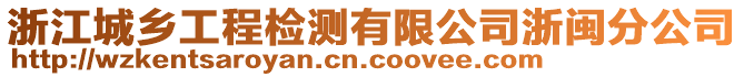 浙江城鄉(xiāng)工程檢測(cè)有限公司浙閩分公司