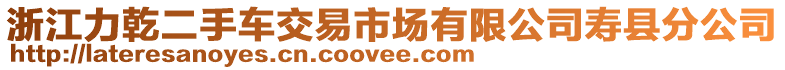 浙江力乾二手車交易市場有限公司壽縣分公司