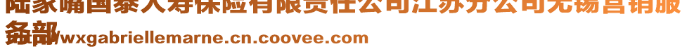 陸家嘴國(guó)泰人壽保險(xiǎn)有限責(zé)任公司江蘇分公司無(wú)錫營(yíng)銷(xiāo)服
務(wù)部