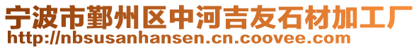 寧波市鄞州區中河吉友石材加工廠