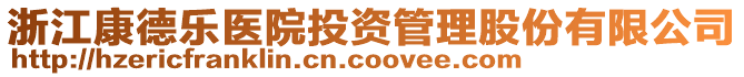 浙江康德樂醫(yī)院投資管理股份有限公司