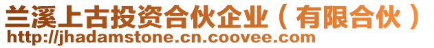 蘭溪上古投資合伙企業(yè)（有限合伙）