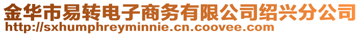 金華市易轉(zhuǎn)電子商務(wù)有限公司紹興分公司