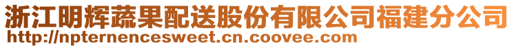 浙江明輝蔬果配送股份有限公司福建分公司