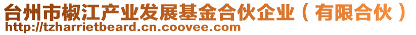 臺州市椒江產(chǎn)業(yè)發(fā)展基金合伙企業(yè)（有限合伙）