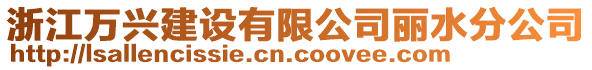 浙江萬興建設(shè)有限公司麗水分公司