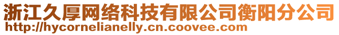 浙江久厚網(wǎng)絡(luò)科技有限公司衡陽分公司