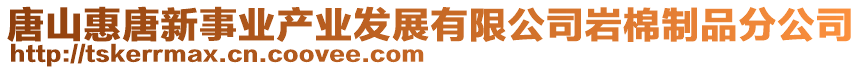 唐山惠唐新事業(yè)產(chǎn)業(yè)發(fā)展有限公司巖棉制品分公司