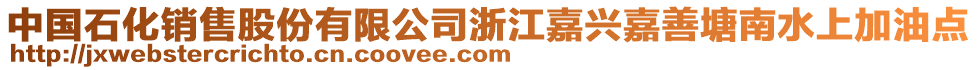 中國(guó)石化銷(xiāo)售股份有限公司浙江嘉興嘉善塘南水上加油點(diǎn)