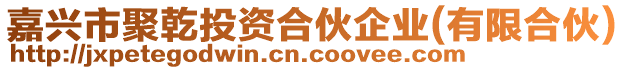 嘉興市聚乾投資合伙企業(yè)(有限合伙)