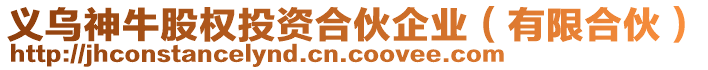 義烏神牛股權(quán)投資合伙企業(yè)（有限合伙）