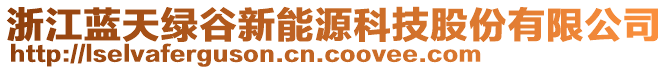 浙江藍(lán)天綠谷新能源科技股份有限公司