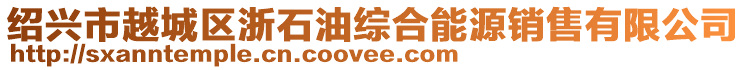 紹興市越城區浙石油綜合能源銷售有限公司
