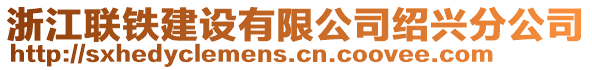 浙江聯鐵建設有限公司紹興分公司