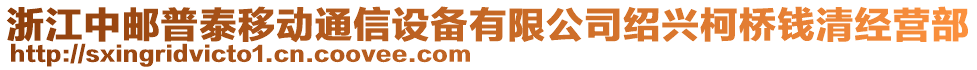 浙江中郵普泰移動(dòng)通信設(shè)備有限公司紹興柯橋錢(qián)清經(jīng)營(yíng)部