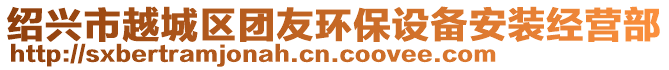 紹興市越城區團友環保設備安裝經營部