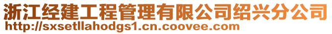 浙江經(jīng)建工程管理有限公司紹興分公司