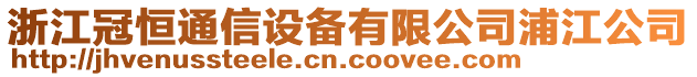 浙江冠恒通信設備有限公司浦江公司