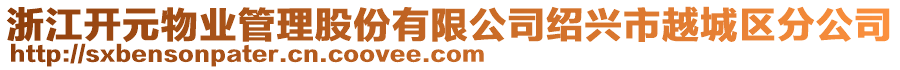 浙江開(kāi)元物業(yè)管理股份有限公司紹興市越城區(qū)分公司
