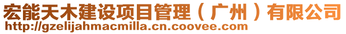 宏能天木建設(shè)項(xiàng)目管理（廣州）有限公司