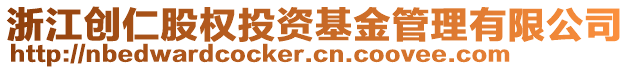 浙江創(chuàng)仁股權(quán)投資基金管理有限公司