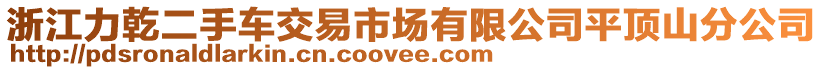 浙江力乾二手車交易市場(chǎng)有限公司平頂山分公司