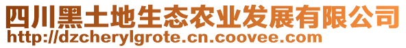 四川黑土地生態(tài)農(nóng)業(yè)發(fā)展有限公司