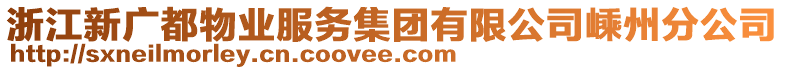 浙江新廣都物業(yè)服務(wù)集團(tuán)有限公司嵊州分公司