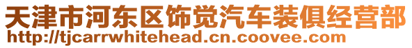 天津市河?xùn)|區(qū)飾覺汽車裝俱經(jīng)營部