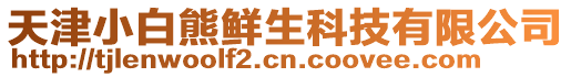 天津小白熊鮮生科技有限公司