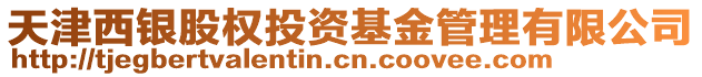 天津西銀股權投資基金管理有限公司